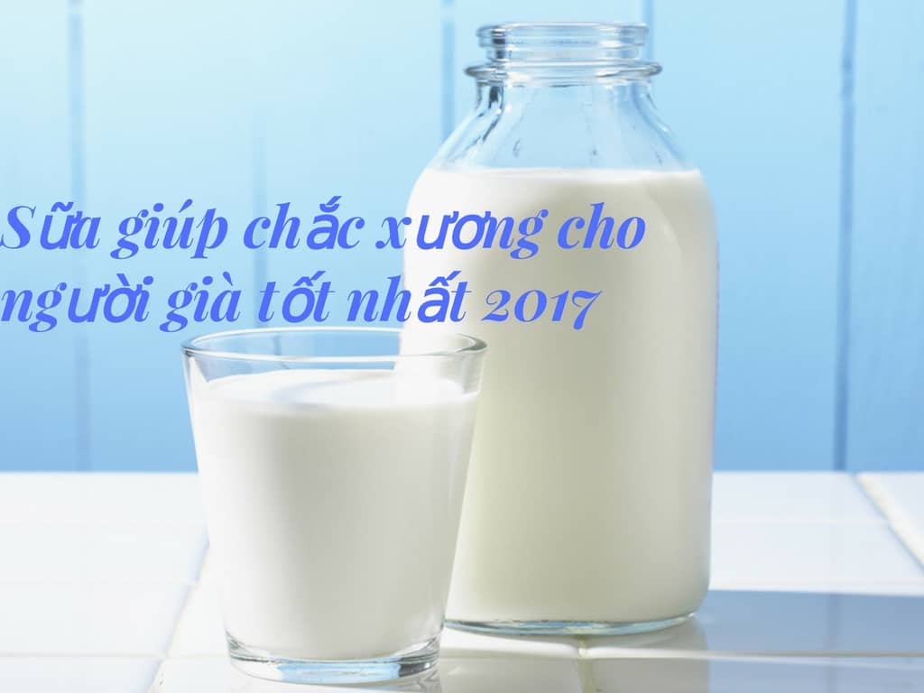 5+ Loại sữa giúp chắc xương cho người già tốt nhất 2018