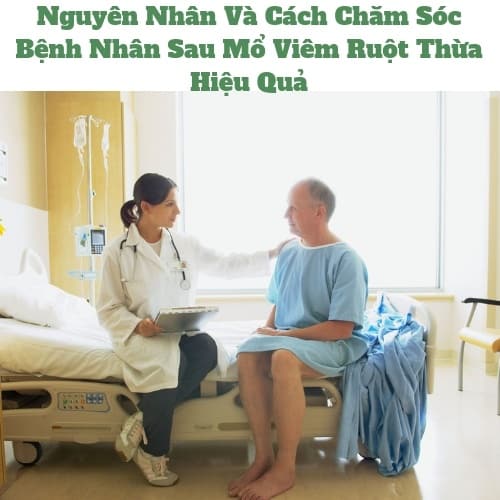 Chăm Sóc Bệnh Nhân Sau Mổ Viêm Ruột Thừa